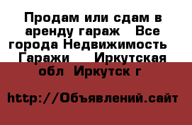 Продам или сдам в аренду гараж - Все города Недвижимость » Гаражи   . Иркутская обл.,Иркутск г.